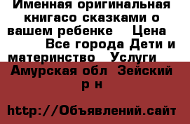 Именная оригинальная книгасо сказками о вашем ребенке  › Цена ­ 1 500 - Все города Дети и материнство » Услуги   . Амурская обл.,Зейский р-н